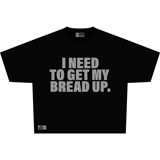 I NEED TO GET MY BREAD UP.
